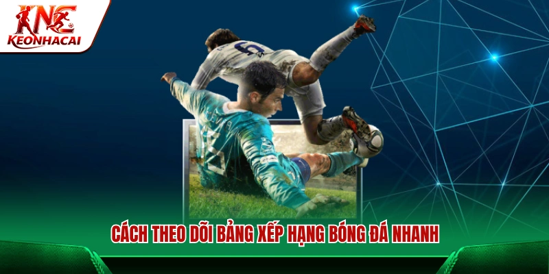 Quy trình xem bảng xếp hạng bóng đá nhanh 
