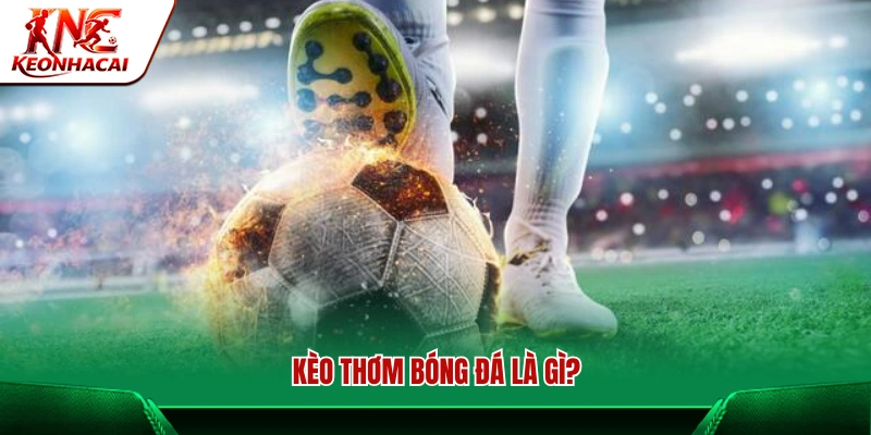 Kèo thơm trong cá cược bóng đá là gì?